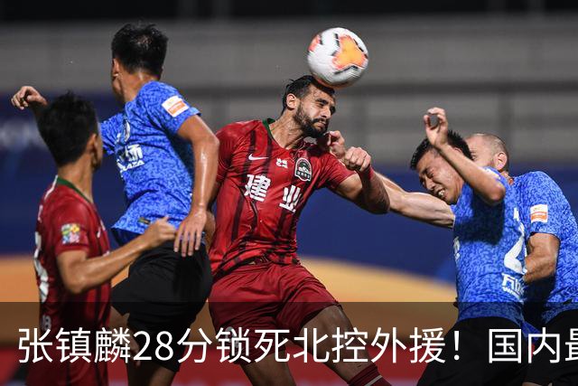 张镇麟28分锁死北控外援！国内最强3号位，国家队却不要他？