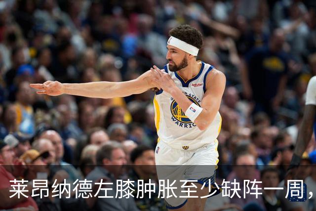 莱昂纳德左膝肿胀至少缺阵一周，无缘本季重返直觉巨蛋